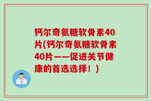 钙尔奇氨糖软骨素40片(钙尔奇氨糖软骨素40片——促进关节健康的首选选择！)
