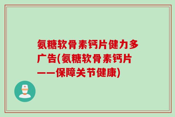 氨糖软骨素钙片健力多广告(氨糖软骨素钙片——保障关节健康)