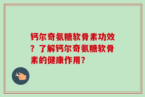 钙尔奇氨糖软骨素功效？了解钙尔奇氨糖软骨素的健康作用？