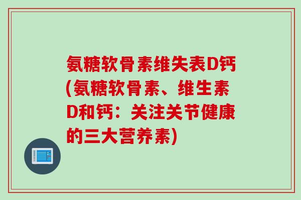 氨糖软骨素维失表D钙(氨糖软骨素、维生素D和钙：关注关节健康的三大营养素)