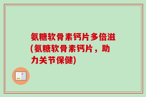 氨糖软骨素钙片多倍滋(氨糖软骨素钙片，助力关节保健)