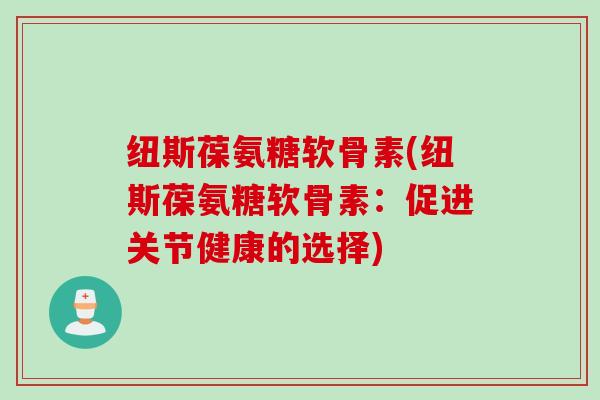 纽斯葆氨糖软骨素(纽斯葆氨糖软骨素：促进关节健康的选择)