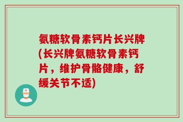 氨糖软骨素钙片长兴牌(长兴牌氨糖软骨素钙片，维护骨骼健康，舒缓关节不适)