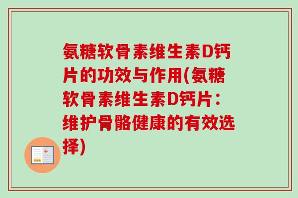 氨糖软骨素维生素D钙片的功效与作用(氨糖软骨素维生素D钙片：维护骨骼健康的有效选择)