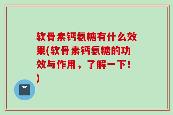 软骨素钙氨糖有什么效果(软骨素钙氨糖的功效与作用，了解一下！)