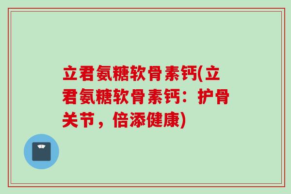 立君氨糖软骨素钙(立君氨糖软骨素钙：护骨关节，倍添健康)