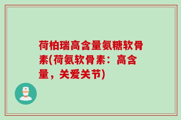 荷柏瑞高含量氨糖软骨素(荷氨软骨素：高含量，关爱关节)