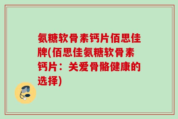 氨糖软骨素钙片佰思佳牌(佰思佳氨糖软骨素钙片：关爱骨骼健康的选择)