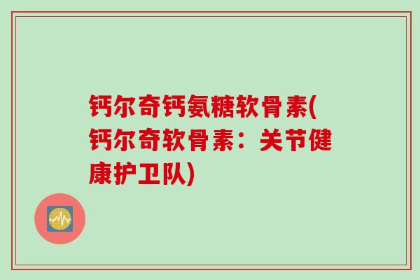 钙尔奇钙氨糖软骨素(钙尔奇软骨素：关节健康护卫队)