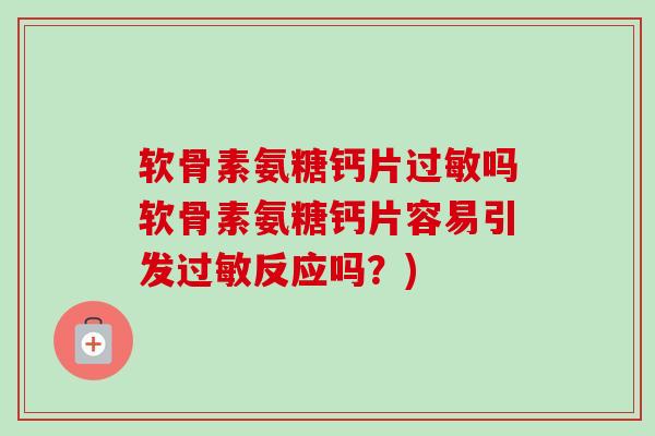 软骨素氨糖钙片过敏吗软骨素氨糖钙片容易引发过敏反应吗？)