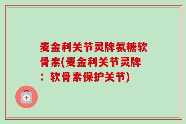 麦金利关节灵牌氨糖软骨素(麦金利关节灵牌：软骨素保护关节)