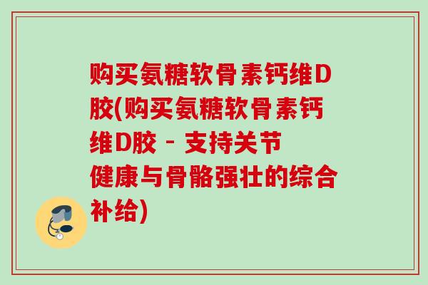 购买氨糖软骨素钙维D胶(购买氨糖软骨素钙维D胶 - 支持关节健康与骨骼强壮的综合补给)