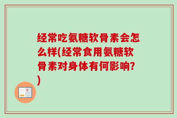 经常吃氨糖软骨素会怎么样(经常食用氨糖软骨素对身体有何影响？)