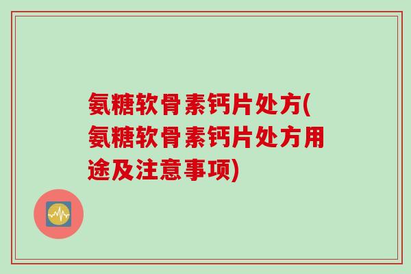 氨糖软骨素钙片处方(氨糖软骨素钙片处方用途及注意事项)