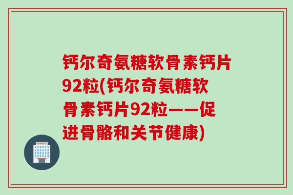 钙尔奇氨糖软骨素钙片92粒(钙尔奇氨糖软骨素钙片92粒——促进骨骼和关节健康)