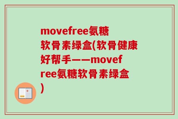 movefree氨糖软骨素绿盒(软骨健康好帮手——movefree氨糖软骨素绿盒)