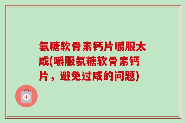 氨糖软骨素钙片嚼服太咸(嚼服氨糖软骨素钙片，避免过咸的问题)