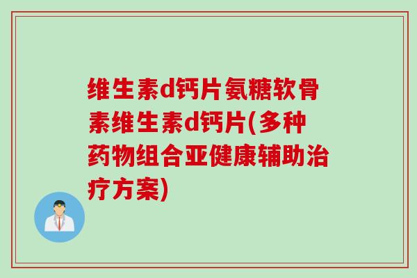 维生素d钙片氨糖软骨素维生素d钙片(多种药物组合亚健康辅助治疗方案)