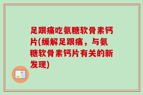足跟痛吃氨糖软骨素钙片(缓解足跟痛，与氨糖软骨素钙片有关的新发现)