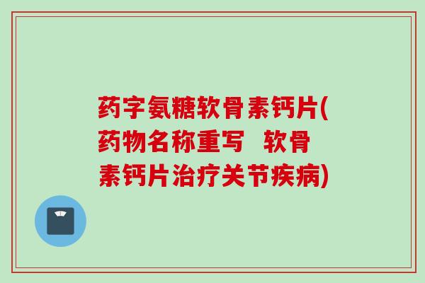 药字氨糖软骨素钙片(药物名称重写  软骨素钙片治疗关节疾病)
