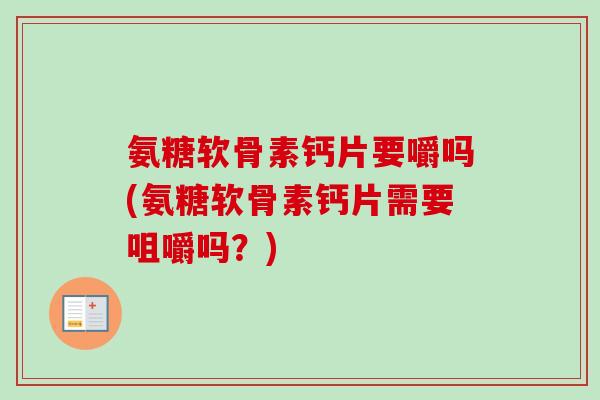氨糖软骨素钙片要嚼吗(氨糖软骨素钙片需要咀嚼吗？)