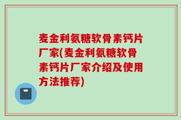 麦金利氨糖软骨素钙片厂家(麦金利氨糖软骨素钙片厂家介绍及使用方法推荐)