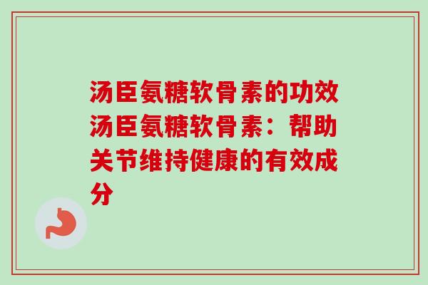 汤臣氨糖软骨素的功效汤臣氨糖软骨素：帮助关节维持健康的有效成分