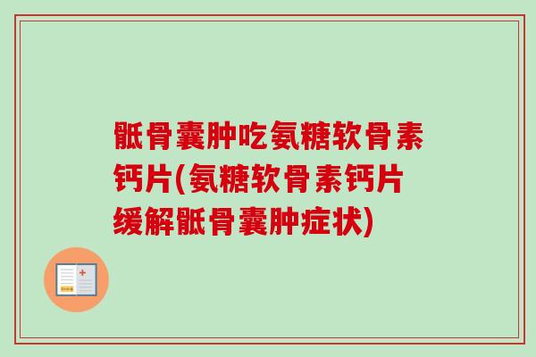 骶骨囊肿吃氨糖软骨素钙片(氨糖软骨素钙片缓解骶骨囊肿症状)