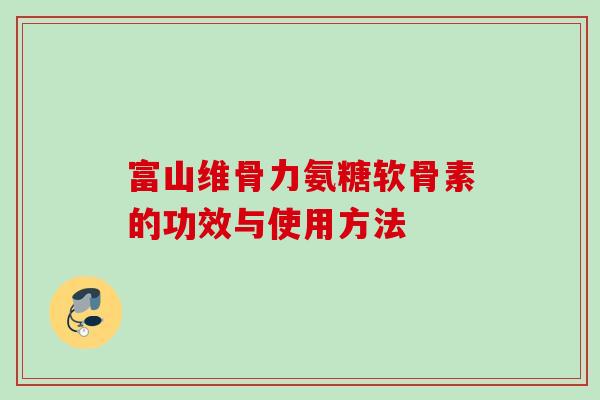 富山维骨力氨糖软骨素的功效与使用方法