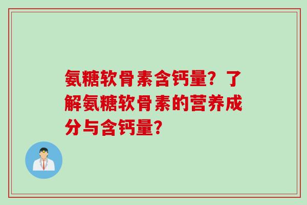 氨糖软骨素含钙量？了解氨糖软骨素的营养成分与含钙量？