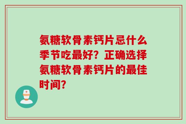 氨糖软骨素钙片忌什么季节吃最好？正确选择氨糖软骨素钙片的最佳时间？