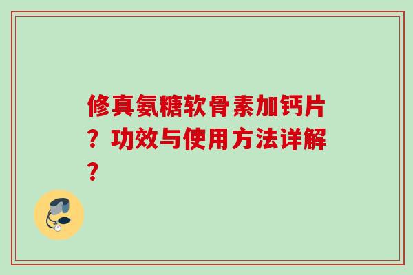 修真氨糖软骨素加钙片？功效与使用方法详解？