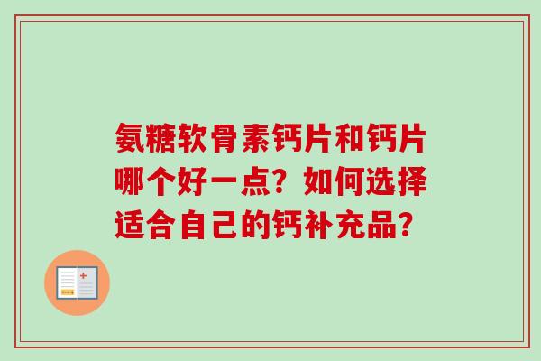氨糖软骨素钙片和钙片哪个好一点？如何选择适合自己的钙补充品？