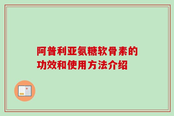 阿普利亚氨糖软骨素的功效和使用方法介绍
