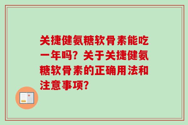 关捷健氨糖软骨素能吃一年吗？关于关捷健氨糖软骨素的正确用法和注意事项？