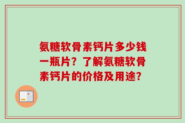 氨糖软骨素钙片多少钱一瓶片?了解氨糖软骨素钙片的价格及用途? 氨糖软骨素钙片多少钱一瓶片?了解氨糖软骨素钙片的价格及用途?