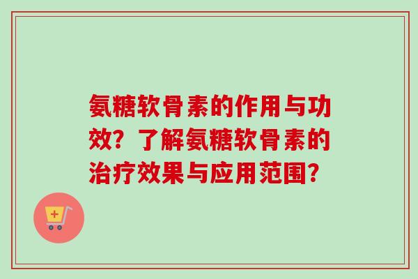 氨糖软骨素的作用与功效？了解氨糖软骨素的治疗效果与应用范围？