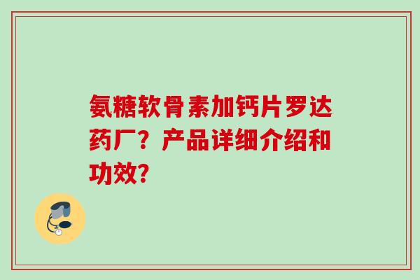 氨糖软骨素加钙片罗达药厂?产品详细介绍和功效? 氨糖软骨素加钙片罗达药厂?产品详细介绍和功效?