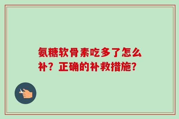氨糖软骨素吃多了怎么补？正确的补救措施？