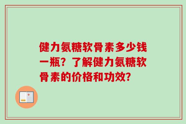 健力氨糖软骨素多少钱一瓶？了解健力氨糖软骨素的价格和功效？