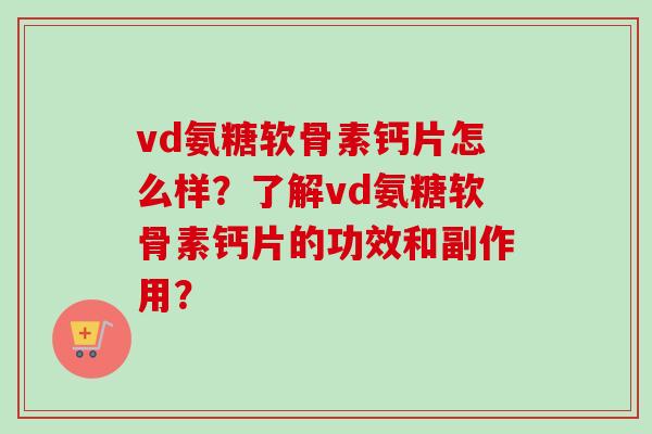 vd氨糖软骨素钙片怎么样？了解vd氨糖软骨素钙片的功效和副作用？