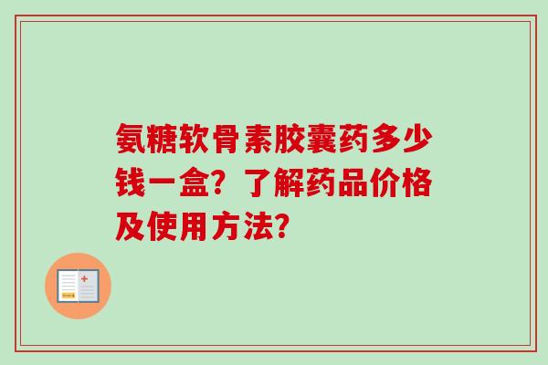 氨糖软骨素胶囊药多少钱一盒？了解药品价格及使用方法？