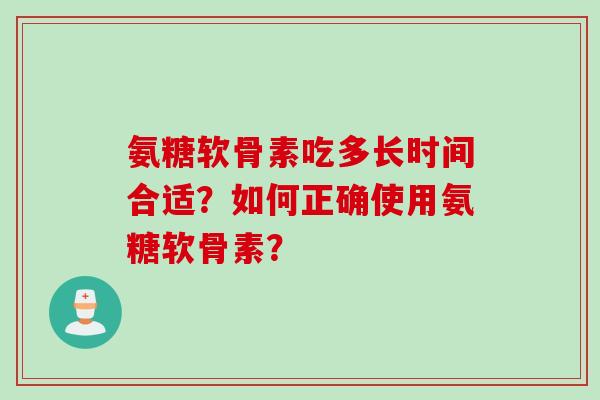 氨糖软骨素吃多长时间合适？如何正确使用氨糖软骨素？
