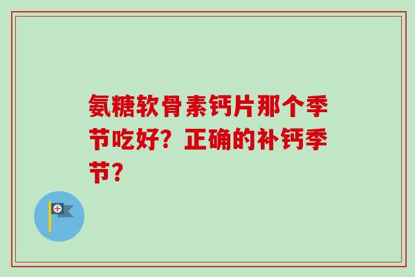 氨糖软骨素钙片那个季节吃好？正确的补钙季节？