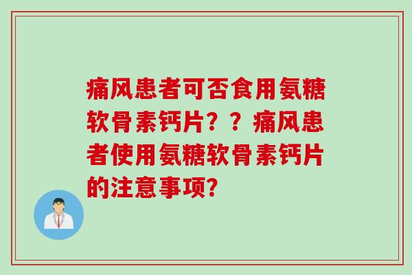 痛风患者可否食用氨糖软骨素钙片？？痛风患者使用氨糖软骨素钙片的注意事项？
