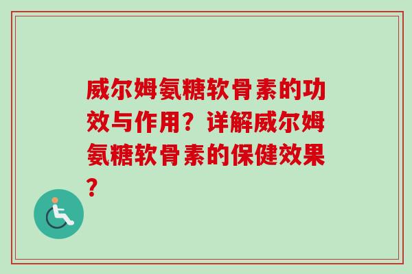威尔姆氨糖软骨素的功效与作用？详解威尔姆氨糖软骨素的保健效果？