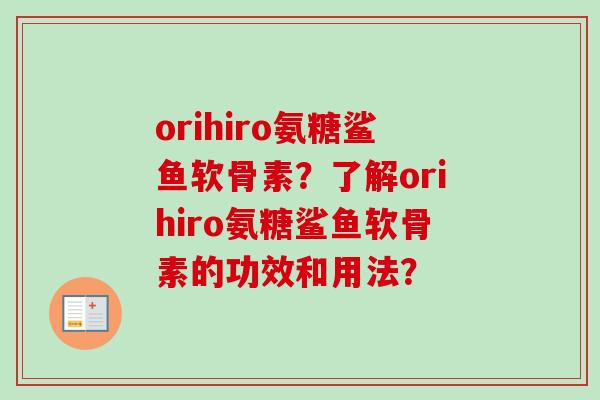 orihiro氨糖鲨鱼软骨素？了解orihiro氨糖鲨鱼软骨素的功效和用法？