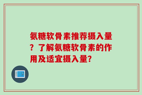 氨糖软骨素推荐摄入量?了解氨糖软骨素的作用及适宜摄入量? 氨糖软骨素推荐摄入量?了解氨糖软骨素的作用及适宜摄入量?
