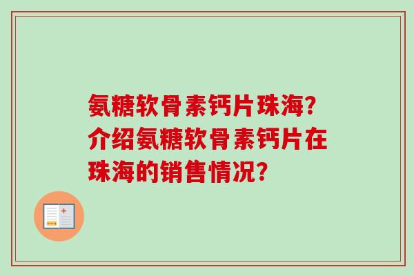 氨糖软骨素钙片珠海?介绍氨糖软骨素钙片在珠海的销售情况? 氨糖软骨素钙片珠海?介绍氨糖软骨素钙片在珠海的销售情况?