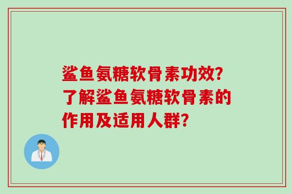鲨鱼氨糖软骨素功效？了解鲨鱼氨糖软骨素的作用及适用人群？